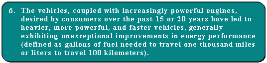 Bullet 6.	The vehicles, coupled with increasingly powerful engines, desired by consumers over the past 15 or 20 years have led to heavier, more powerful, and faster vehicles, generally exhibiting unexceptional improvements in energy performance (defined as gallons of fuel needed to travel one thousand miles or liters to travel 100 kilometers).