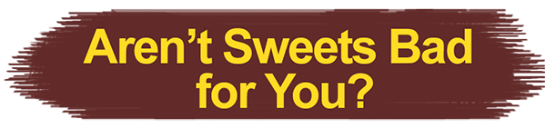 arent sweets bad for you